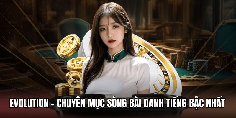 Evolution - Chuyên mục sòng bài danh tiếng bậc nhất