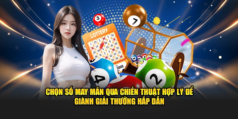 Chọn số may mắn qua chiến thuật hợp lý để giành giải thưởng hấp dẫn