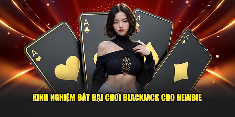 Kinh nghiệm bất bại chơi Blackjack cho newbie 