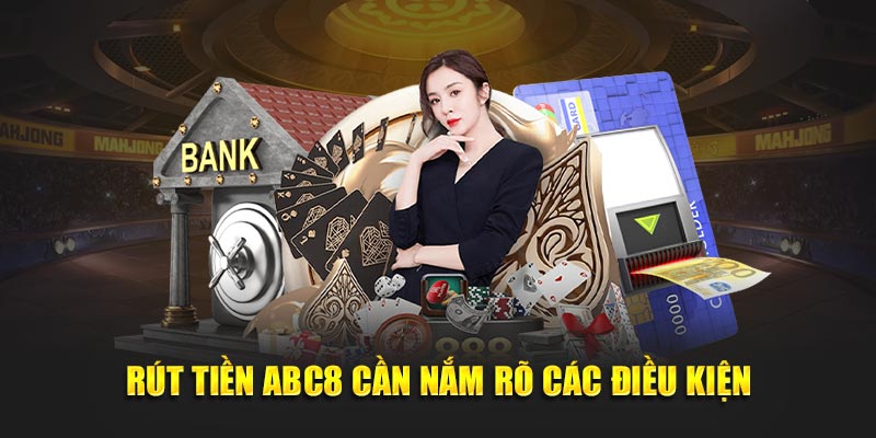 Rút tiền ABC8 cần nắm rõ các điều kiện